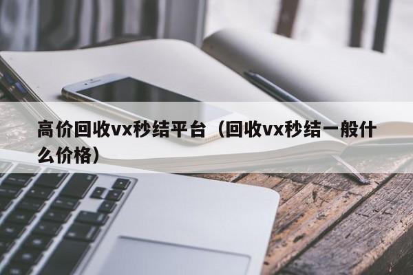 高价回收vx秒结平台（回收vx秒结一般什么价格）