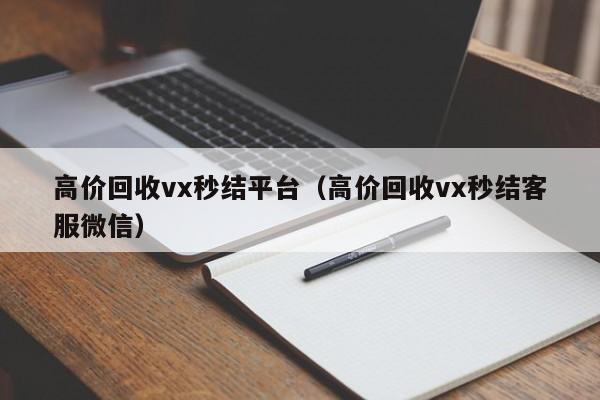 高价回收vx秒结平台（高价回收vx秒结客服微信）