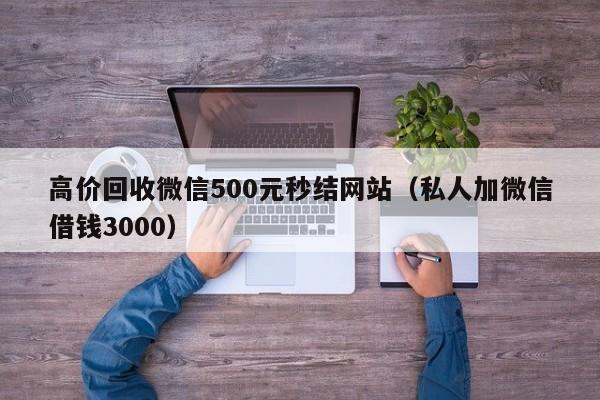 高价回收微信500元秒结网站（私人加微信借钱3000）