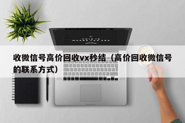 收微信号高价回收vx秒结（高价回收微信号的联系方式）